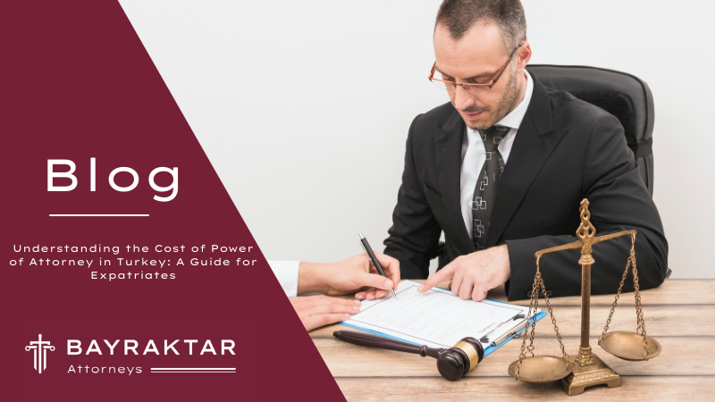 Understanding the Cost of Power of Attorney in Turkey: A Guide for Expatriates