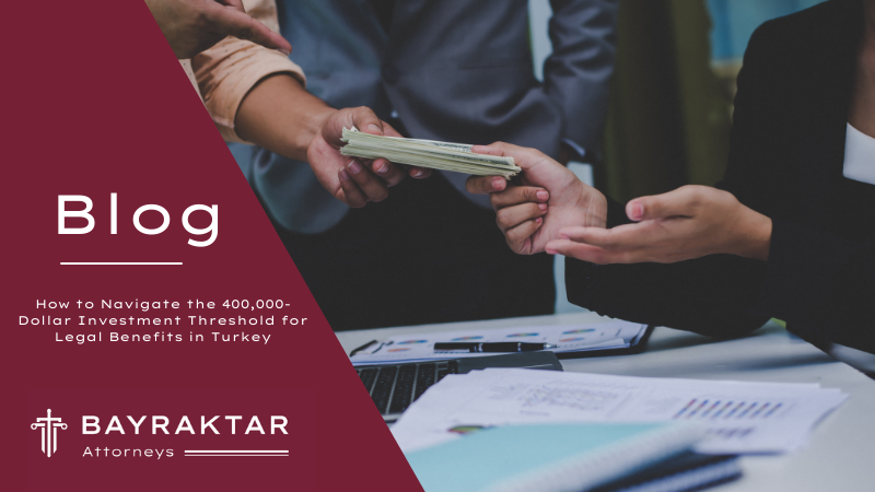 How to Navigate the 400,000-Dollar Investment Threshold for Legal Benefits in Turkey