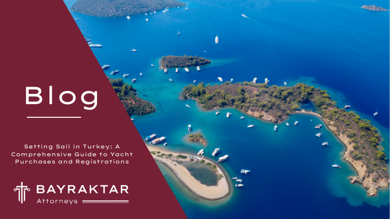 Setting Sail in Turkey: A Comprehensive Guide to Yacht Purchases and Registrations