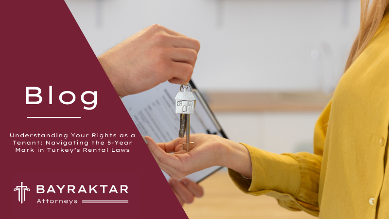 Understanding Your Rights as a Tenant: Navigating the 5-Year Mark in Turkey&#8217;s Rental Laws