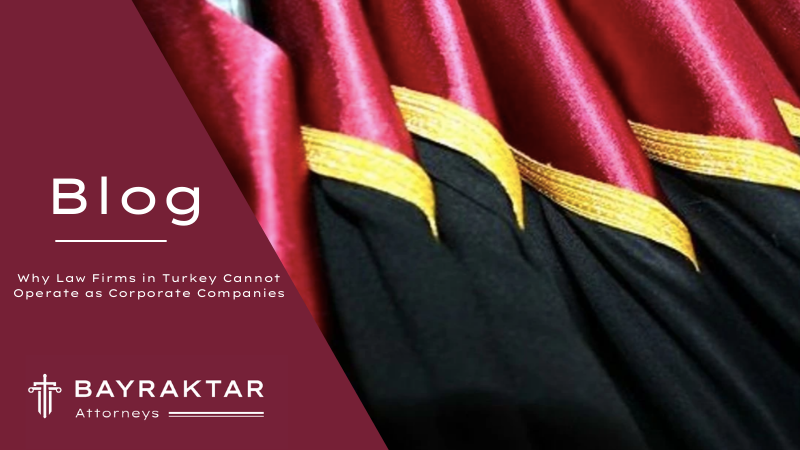 Why Law Firms in Turkey Cannot Operate as Corporate Companies