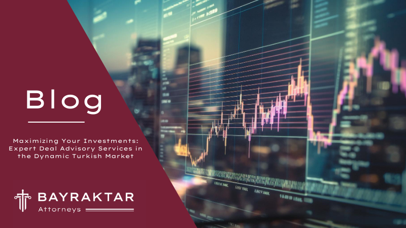 Maximizing Your Investments: Expert Deal Advisory Services in the Dynamic Turkish Market