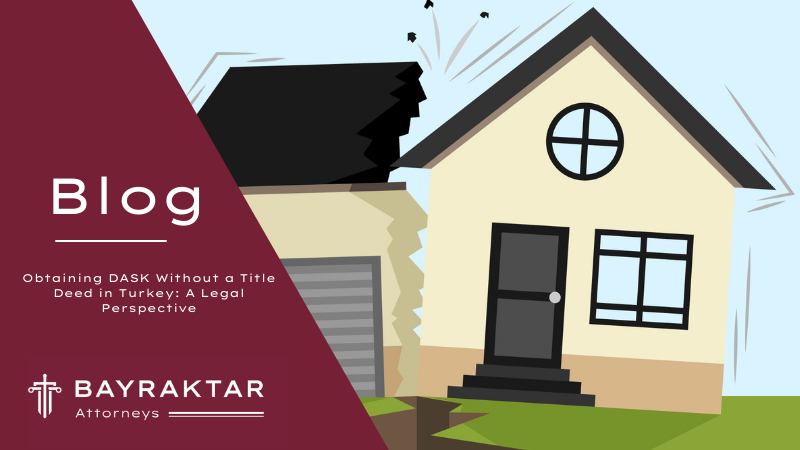 Obtaining DASK Without a Title Deed in Turkey: A Legal Perspective