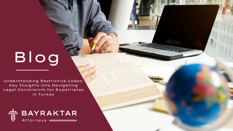 Understanding Restrictive Codes: Key Insights into Navigating Legal Constraints for Expatriates in Turkey
