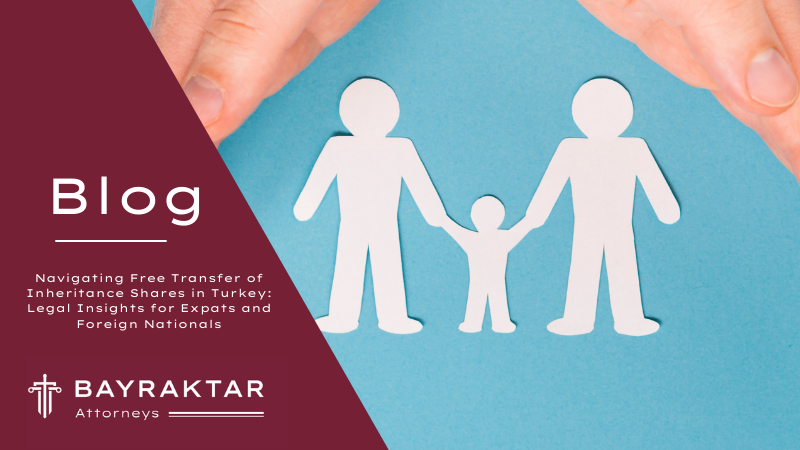 Navigating Free Transfer of Inheritance Shares in Turkey: Legal Insights for Expats and Foreign Nationals