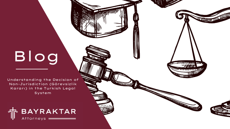 Understanding the Decision of Non-Jurisdiction (Görevsizlik Kararı) in the Turkish Legal System