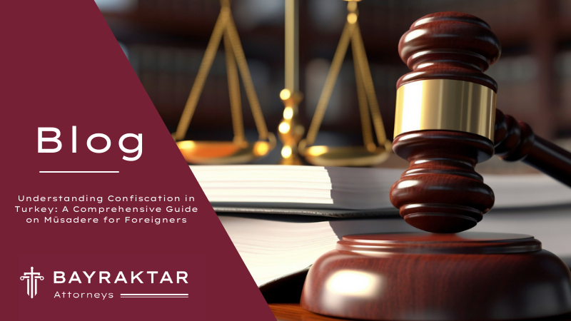 Understanding Confiscation in Turkey: A Comprehensive Guide on Müsadere for Foreigners