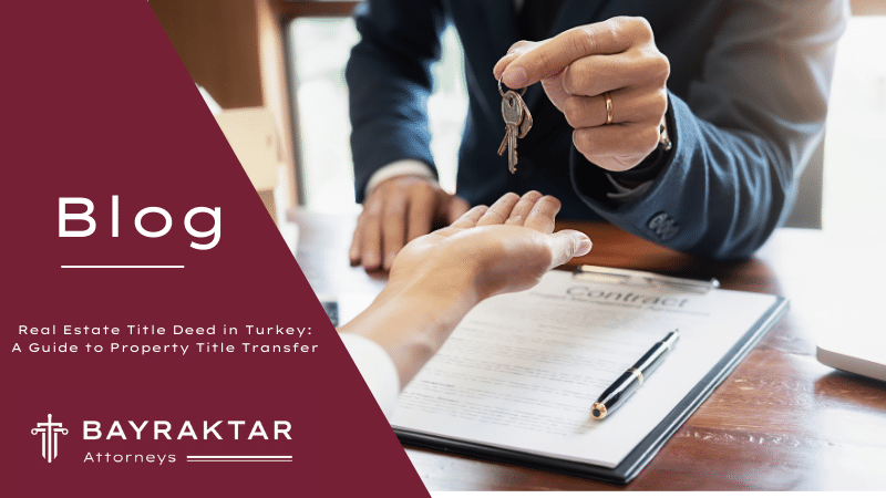 Real Estate Title Deed in Turkey: A Guide to Property Title Transfer