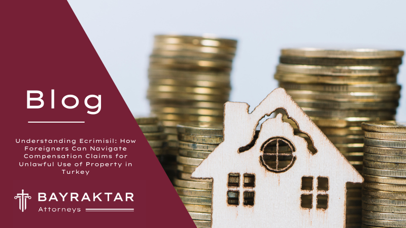 Understanding Ecrimisil: How Foreigners Can Navigate Compensation Claims for Unlawful Use of Property in Turkey