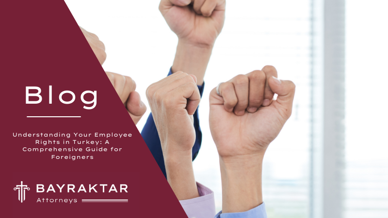 Understanding Your Employee Rights in Turkey: A Comprehensive Guide for Foreigners