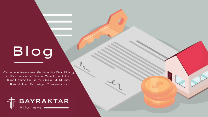 Comprehensive Guide to Drafting a Promise of Sale Contract for Real Estate in Turkey: A Must-Read for Foreign Investors