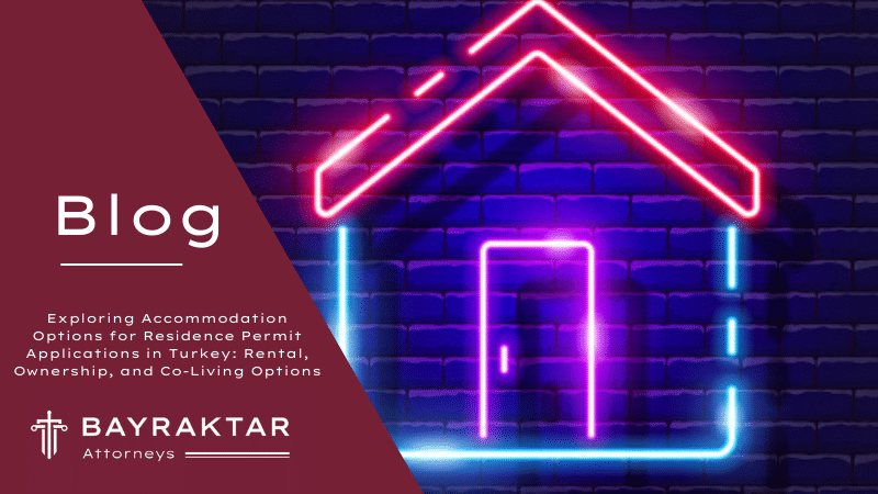 Exploring Accommodation Options for Residence Permit Applications in Turkey: Rental, Ownership, and Co-Living Options