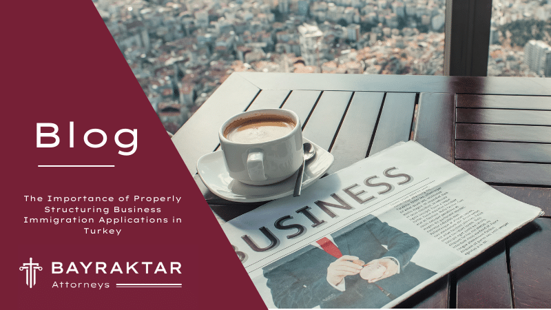 The Importance of Properly Structuring Business Immigration Applications in Turkey
