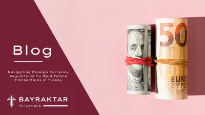 Navigating Foreign Currency Regulations for Real Estate Transactions in Turkey
