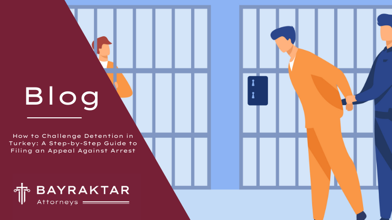 How to Challenge Detention in Turkey: A Step-by-Step Guide to Filing an Appeal Against Arrest