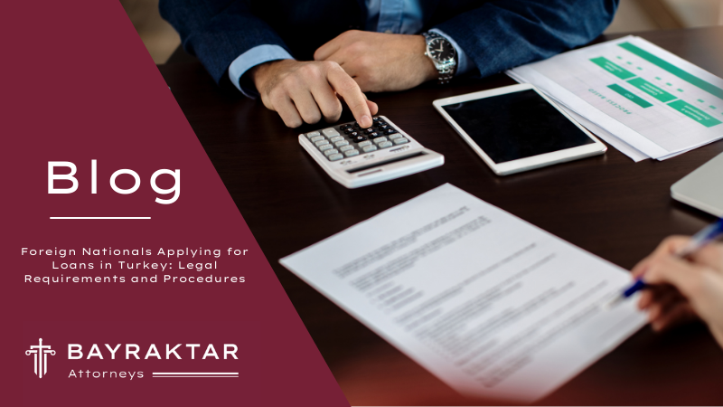 Foreign Nationals Applying for Loans in Turkey: Legal Requirements and Procedures
