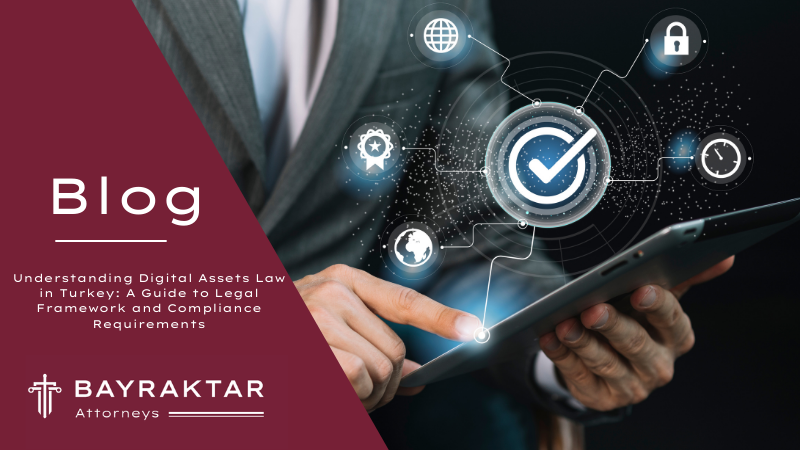 Understanding Digital Assets Law in Turkey: A Guide to Legal Framework and Compliance Requirements
