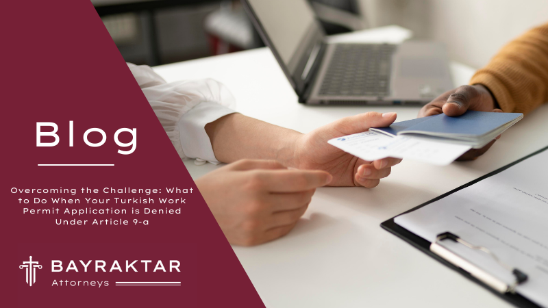 Overcoming the Challenge: What to Do When Your Turkish Work Permit Application is Denied Under Article 9-a