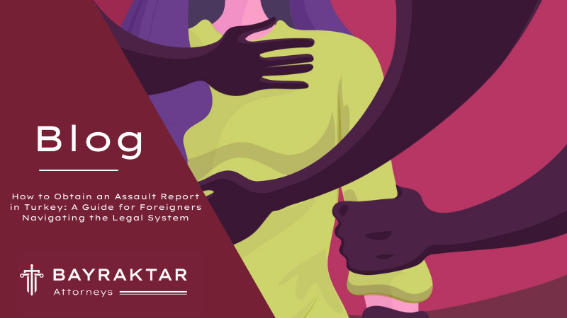 How to Obtain an Assault Report in Turkey: A Guide for Foreigners Navigating the Legal System