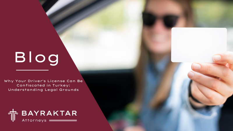 Why Your Driver&#8217;s License Can Be Confiscated in Turkey: Understanding Legal Grounds