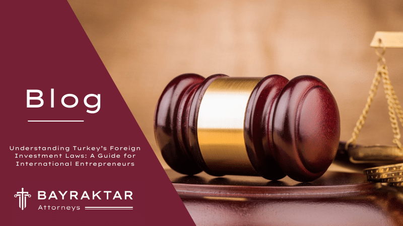 Understanding Turkey&#8217;s Foreign Investment Laws: A Guide for International Entrepreneurs