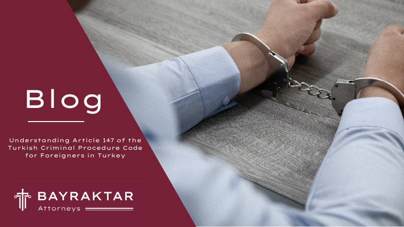 Understanding Article 147 of the Turkish Criminal Procedure Code for Foreigners in Turkey