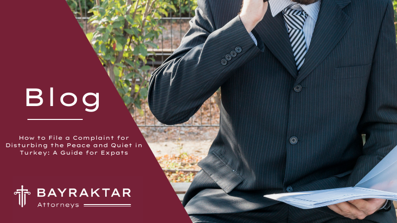How to File a Complaint for Disturbing the Peace and Quiet in Turkey: A Guide for Expats