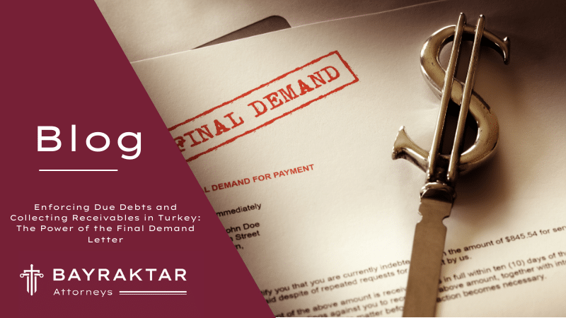 Enforcing Due Debts and Collecting Receivables in Turkey: The Power of the Final Demand Letter