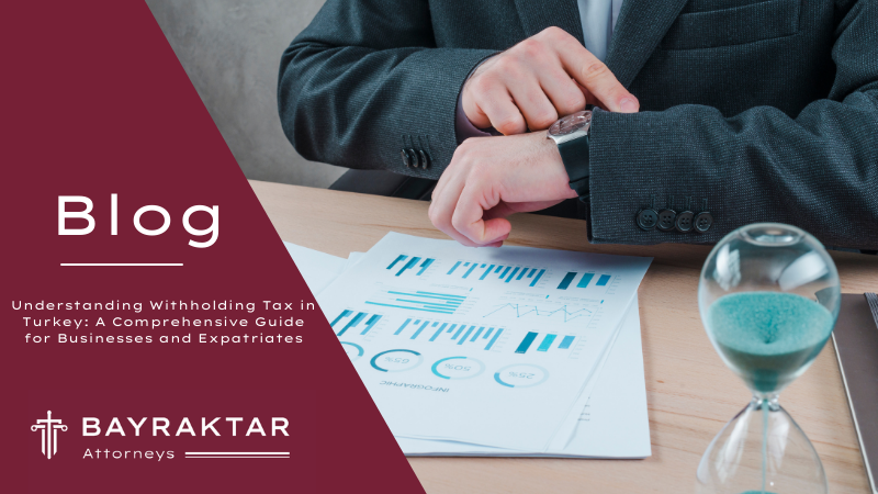 Understanding Withholding Tax in Turkey: A Comprehensive Guide for Businesses and Expatriates