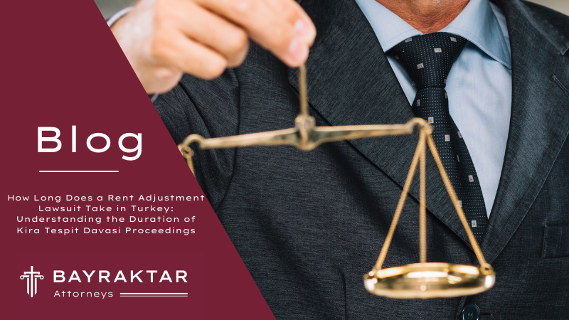 How Long Does a Rent Adjustment Lawsuit Take in Turkey: Understanding the Duration of Kira Tespit Davasi Proceedings
