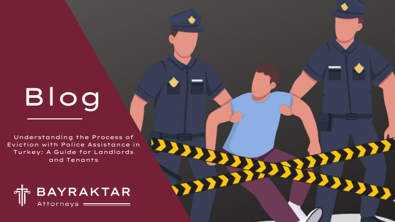 Understanding the Process of Eviction with Police Assistance in Turkey: A Guide for Landlords and Tenants