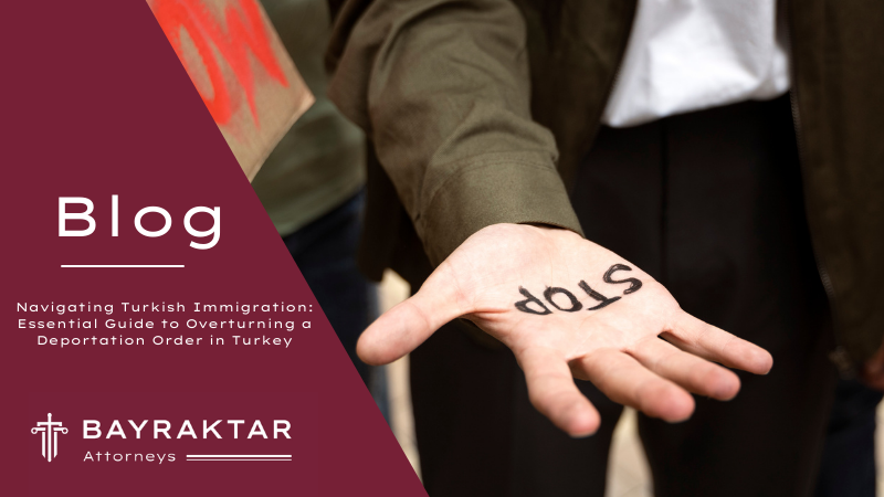 Navigating Turkish Immigration: Essential Guide to Overturning a Deportation Order in Turkey