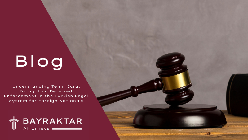 Understanding Tehiri İcra: Navigating Deferred Enforcement in the Turkish Legal System for Foreign Nationals