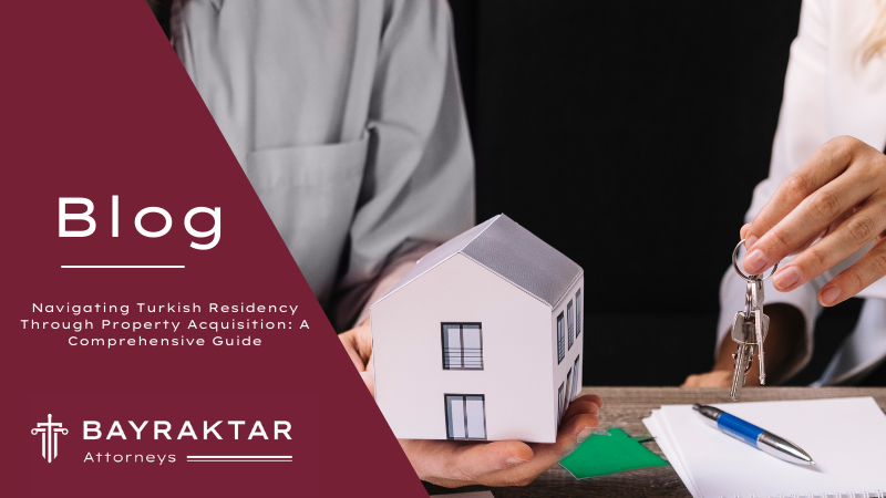 Navigating Turkish Residency Through Property Acquisition: A Comprehensive Guide