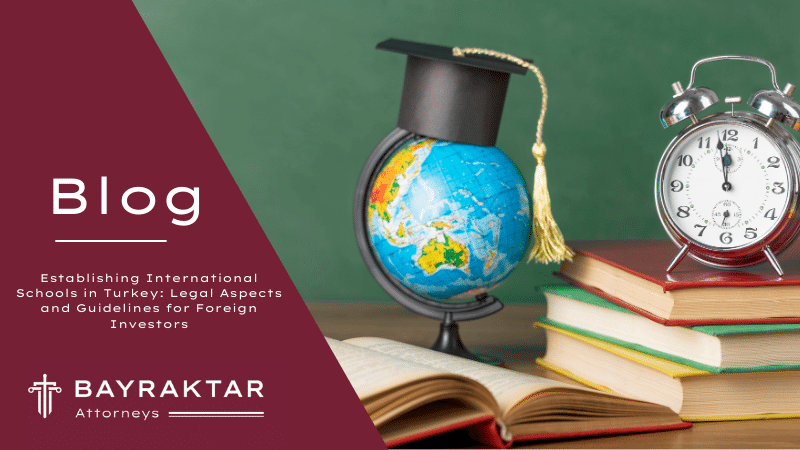 Establishing International Schools in Turkey: Legal Aspects and Guidelines for Foreign Investors