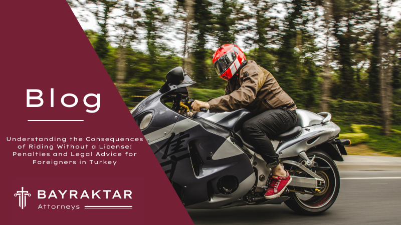 Understanding the Consequences of Riding Without a License: Penalties and Legal Advice for Foreigners in Turkey
