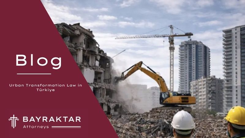 Bayraktar Attorneys blog cover for Urban Transformation Law in Türkiye, featuring a demolition site and legal services for foreign property owners.