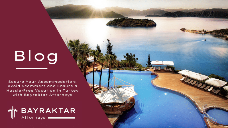 Secure Your Accommodation: Avoid Scammers and Ensure a Hassle-Free Vacation in Turkey with Bayraktar Attorneys