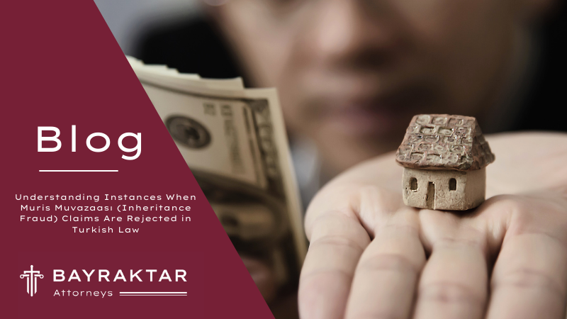 Understanding Instances When Muris Muvazaası (Inheritance Fraud) Claims Are Rejected in Turkish Law