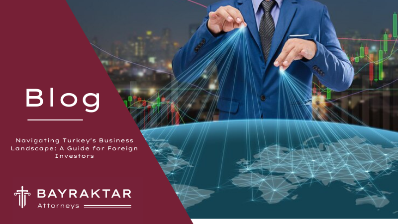Navigating Turkey&#8217;s Business Landscape: A Guide for Foreign Investors