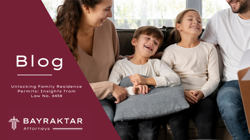 Unlocking Family Residence Permits: Insights from Law No. 6458