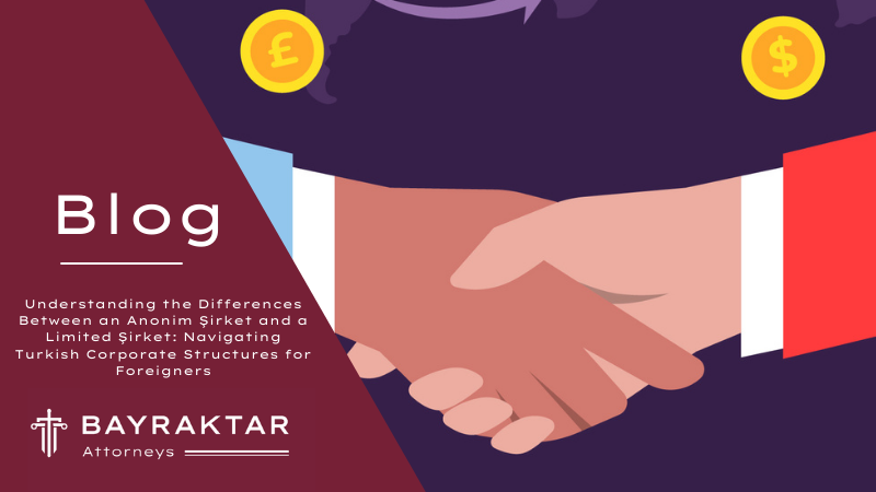 Understanding the Differences Between an Anonim Şirket and a Limited Şirket: Navigating Turkish Corporate Structures for Foreigners